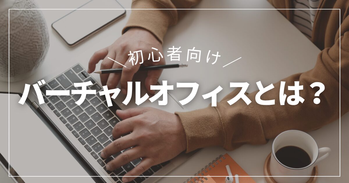 【初心者向け】バーチャルオフィスとは？わかりやすく仕組みと選び方を解説！