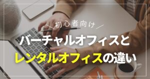 バーチャルオフィスとレンタルオフィスの違い