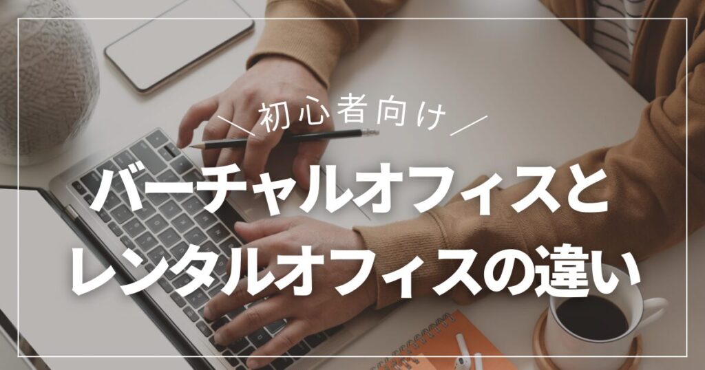 バーチャルオフィスとレンタルオフィスの違いは『住所』か『作業場』か｜違いをわかりやすく解説