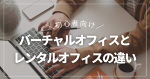 バーチャルオフィスとレンタルオフィスの違いは『住所』か『作業場』か｜違いをわかりやすく解説