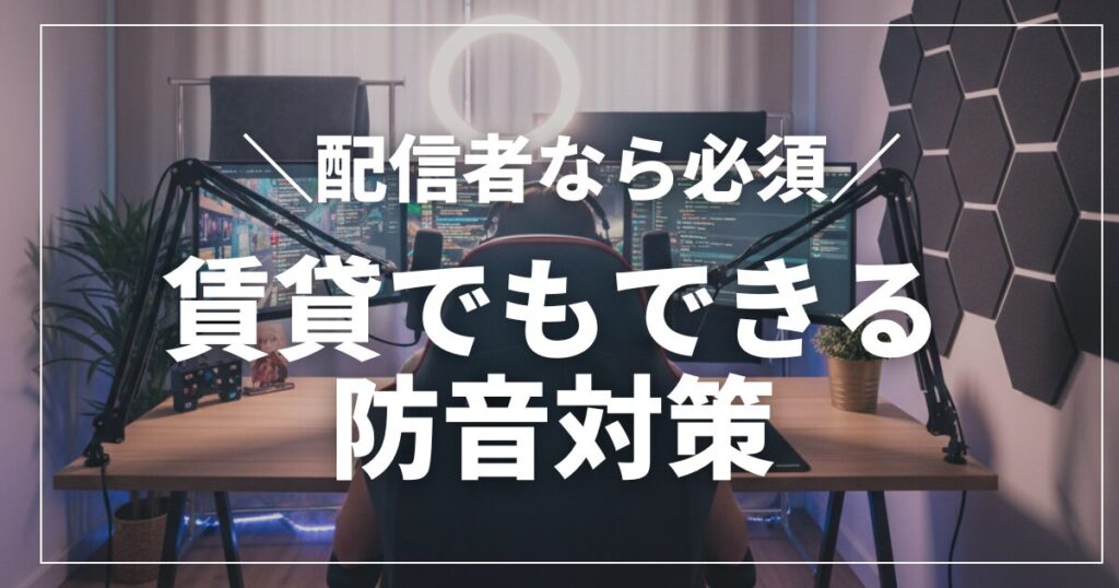 【配信者必見】賃貸でもできる防音対策！おすすめグッズとジャンル別の選び方
