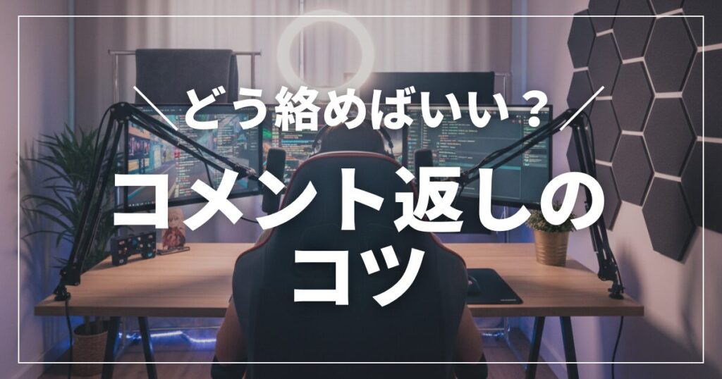 コメント返しが上手くなる！リスナーとの交流を楽しむ配信のコツ